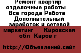 Ремонт квартир, отделочные работы. - Все города Работа » Дополнительный заработок и сетевой маркетинг   . Кировская обл.,Киров г.